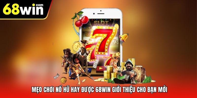 Mẹo chơi nổ hũ hay được 68win giới thiệu cho bạn mới