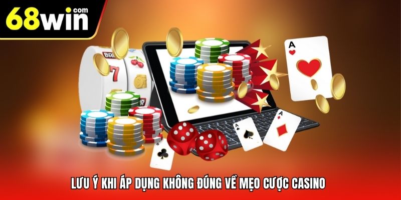 Lưu ý khi áp dụng không đúng về mẹo cược casino